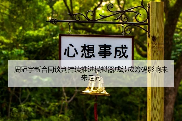 周冠宇新合同谈判持续推进模拟器成绩成筹码影响未来走向